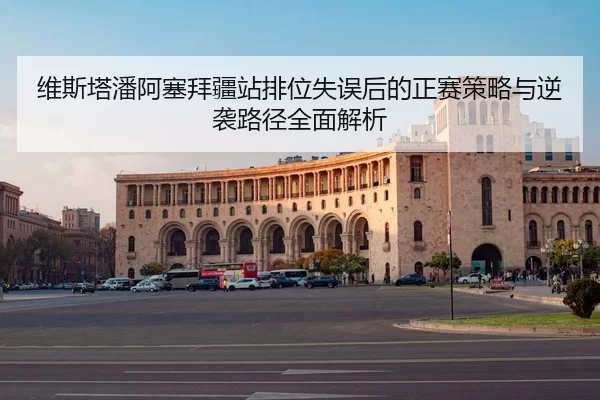 维斯塔潘阿塞拜疆站排位失误后的正赛策略与逆袭路径全面解析