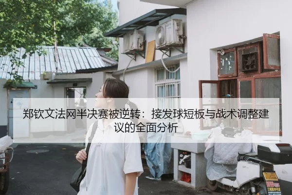 郑钦文法网半决赛被逆转：接发球短板与战术调整建议的全面分析